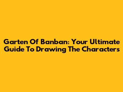 Garten Of Banban: Your Ultimate Guide To Drawing The Characters