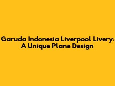 Garuda Indonesia Liverpool Livery: A Unique Plane Design