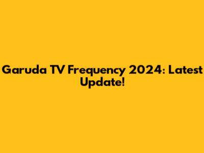 Garuda TV Frequency 2024: Latest Update!
