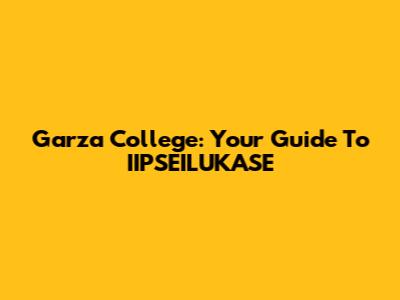 Garza College: Your Guide To IIPSEILUKASE