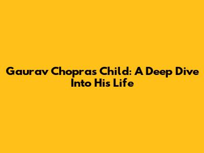 Gaurav Chopra's Child: A Deep Dive Into His Life