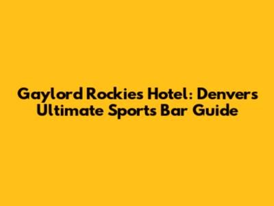 Gaylord Rockies Hotel: Denver's Ultimate Sports Bar Guide