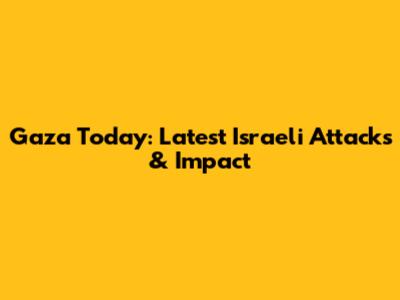 Gaza Today: Latest Israeli Attacks & Impact
