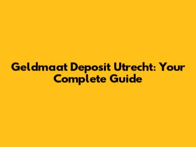 Geldmaat Deposit Utrecht: Your Complete Guide