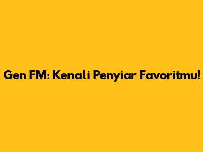 Gen FM: Kenali Penyiar Favoritmu!