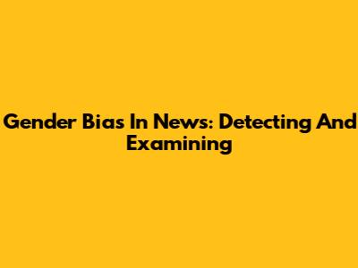 Gender Bias In News: Detecting And Examining