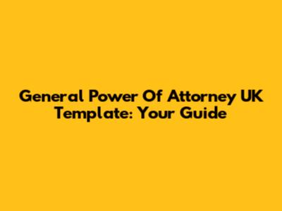 General Power Of Attorney UK Template: Your Guide