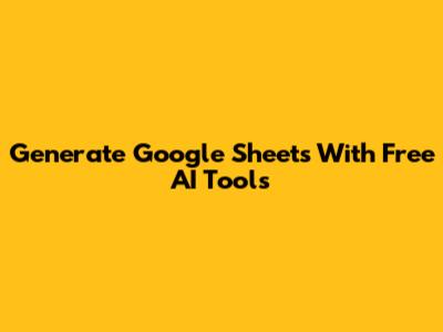 Generate Google Sheets With Free AI Tools