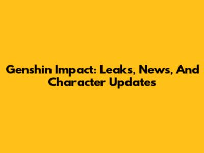 Genshin Impact: Leaks, News, And Character Updates
