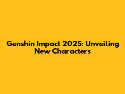 Genshin Impact 2025: Unveiling New Characters