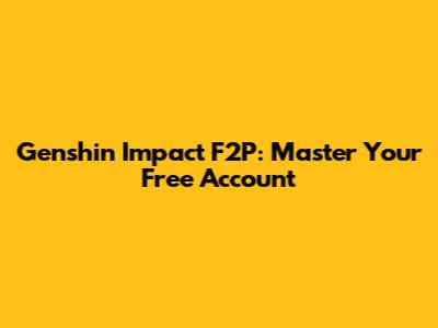 Genshin Impact F2P: Master Your Free Account