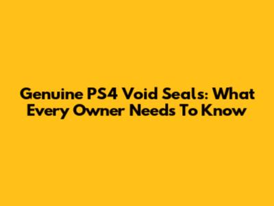 Genuine PS4 Void Seals: What Every Owner Needs To Know