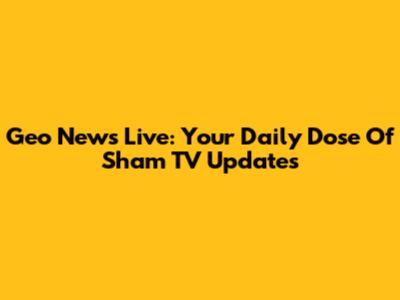Geo News Live: Your Daily Dose Of Sham TV Updates