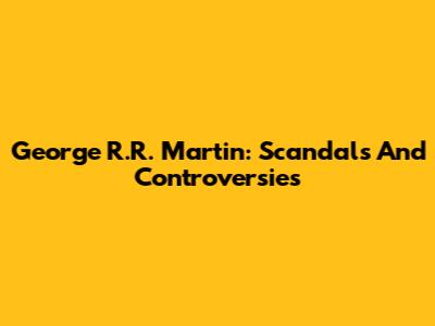 George R.R. Martin: Scandals And Controversies