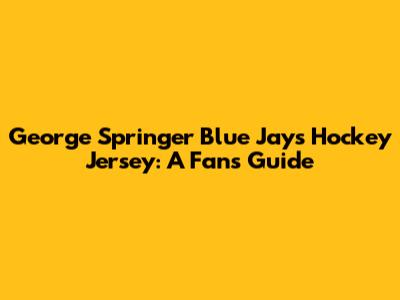 George Springer Blue Jays Hockey Jersey: A Fan's Guide