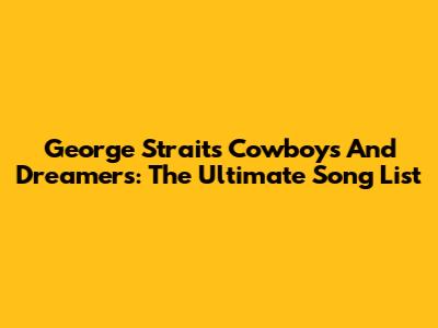 George Strait's Cowboys And Dreamers: The Ultimate Song List