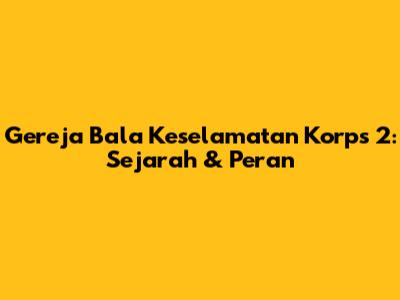 Gereja Bala Keselamatan Korps 2: Sejarah & Peran
