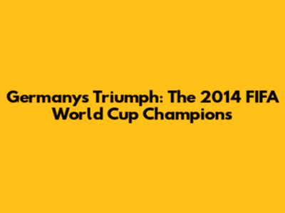 Germany's Triumph: The 2014 FIFA World Cup Champions