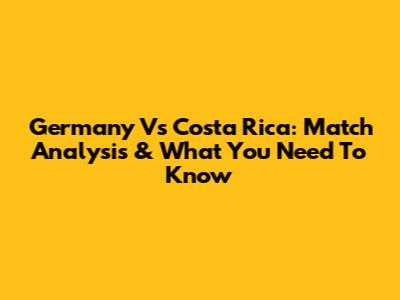 Germany Vs Costa Rica: Match Analysis & What You Need To Know