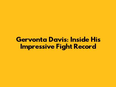 Gervonta Davis: Inside His Impressive Fight Record