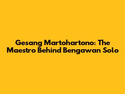 Gesang Martohartono: The Maestro Behind Bengawan Solo