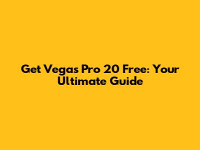 Get Vegas Pro 20 Free: Your Ultimate Guide