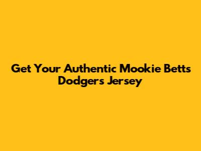 Get Your Authentic Mookie Betts Dodgers Jersey