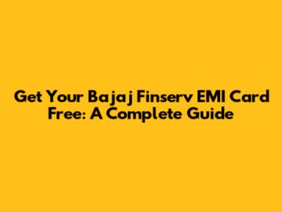 Get Your Bajaj Finserv EMI Card Free: A Complete Guide