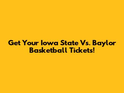 Get Your Iowa State Vs. Baylor Basketball Tickets!