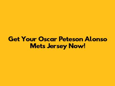 Get Your Oscar Peteson Alonso Mets Jersey Now!