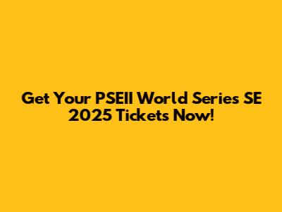 Get Your PSEII World Series SE 2025 Tickets Now!