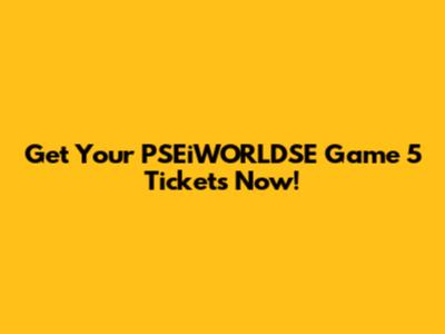 Get Your PSEiWORLDSE Game 5 Tickets Now!