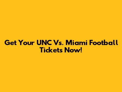 Get Your UNC Vs. Miami Football Tickets Now!