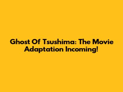 Ghost Of Tsushima: The Movie Adaptation Incoming!