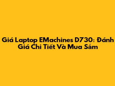 Giá Laptop EMachines D730: Đánh Giá Chi Tiết Và Mua Sắm