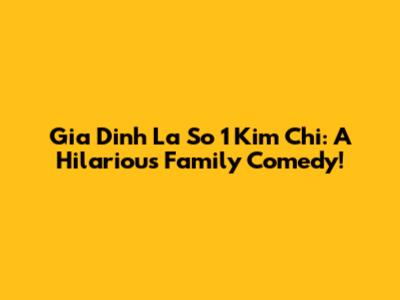 Gia Dinh La So 1 Kim Chi: A Hilarious Family Comedy!