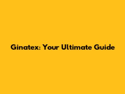 Ginatex: Your Ultimate Guide