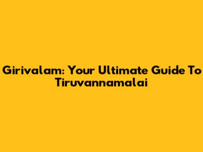 Girivalam: Your Ultimate Guide To Tiruvannamalai