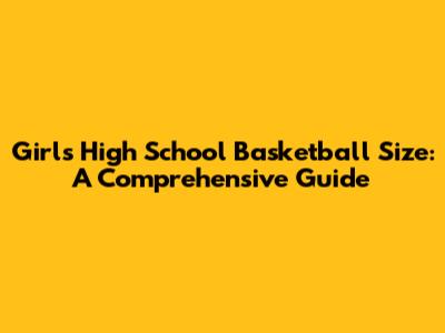Girls' High School Basketball Size: A Comprehensive Guide