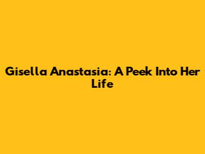 Gisella Anastasia: A Peek Into Her Life