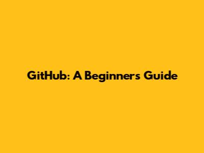 GitHub: A Beginner's Guide