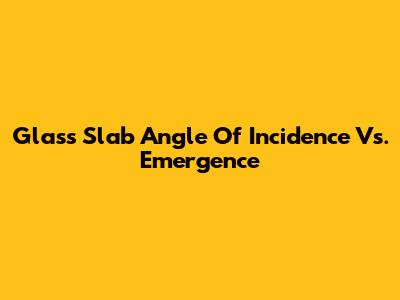 Glass Slab Angle Of Incidence Vs. Emergence