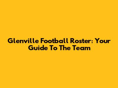 Glenville Football Roster: Your Guide To The Team
