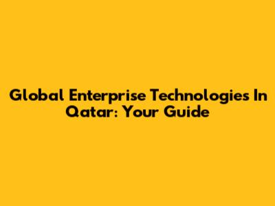 Global Enterprise Technologies In Qatar: Your Guide