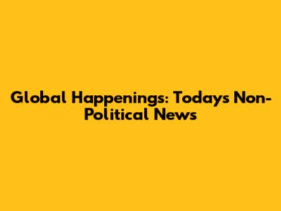 Global Happenings: Today's Non-Political News