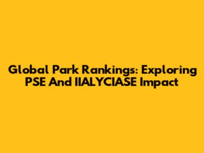 Global Park Rankings: Exploring PSE And IIALYCIASE Impact