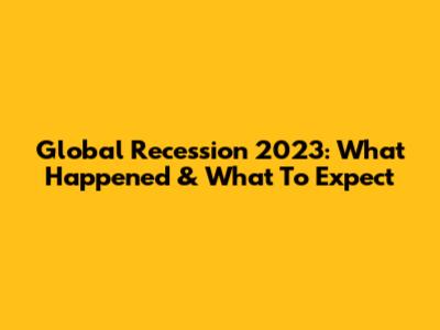 Global Recession 2023: What Happened & What To Expect
