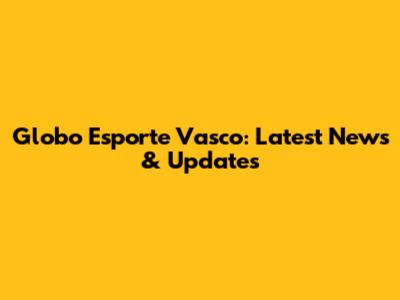 Globo Esporte Vasco: Latest News & Updates