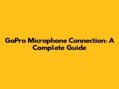 GoPro Microphone Connection: A Complete Guide