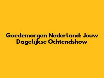 Goedemorgen Nederland: Jouw Dagelijkse Ochtendshow